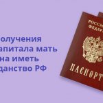 To receive maternity capital, the mother must have Russian citizenship